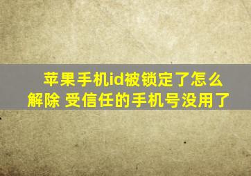 苹果手机id被锁定了怎么解除 受信任的手机号没用了